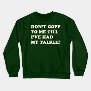 DON’T COFF TO ME TILL I’VE HAD MY TALKEE! Crewneck Sweatshirt